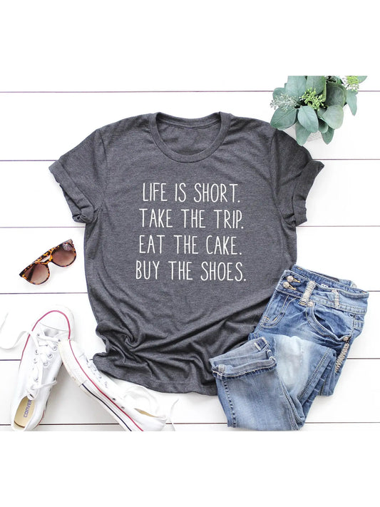 LIFE IS SHORT, TAKE THE TRIP, EAT THE CAKE, BUY THE SHOES - TEE